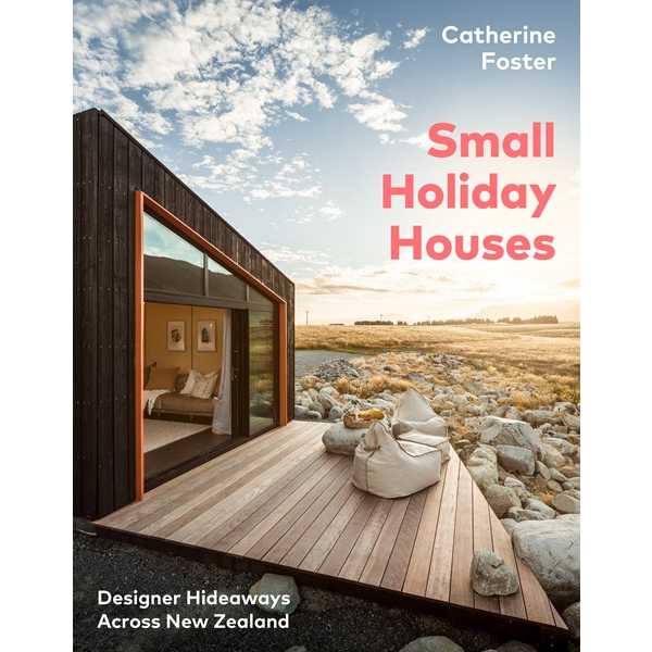 Small Holiday Houses - Designer Hideaways Across New Zealand